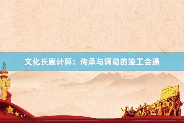文化长廊计算：传承与调动的竣工会通